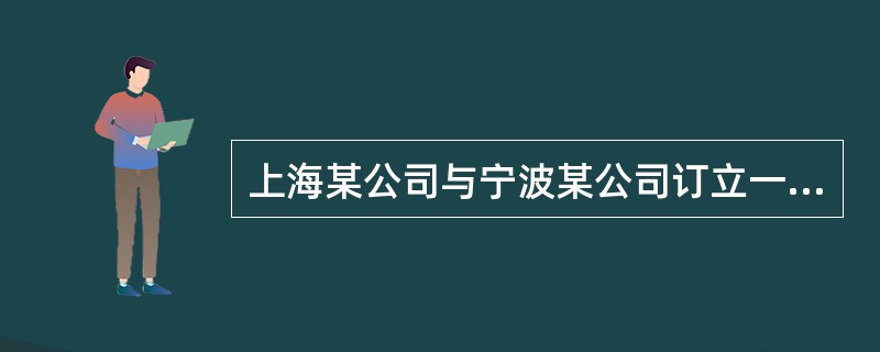 上海某公司与宁波某公司订立一加工承揽合同,由宁波公司承揽加工3万件牛仔裤,合同中