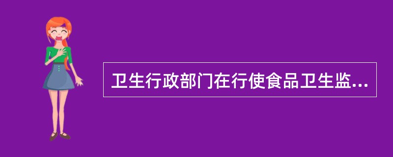 卫生行政部门在行使食品卫生监督职责时应遵循的原则是