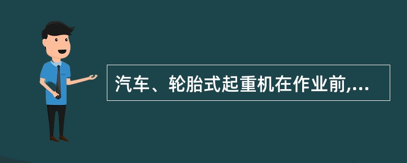 汽车、轮胎式起重机在作业前,必须全部伸出支腿,并在撑脚板下垫方木,调整机体时回转