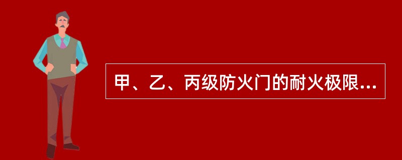 甲、乙、丙级防火门的耐火极限分别为()。