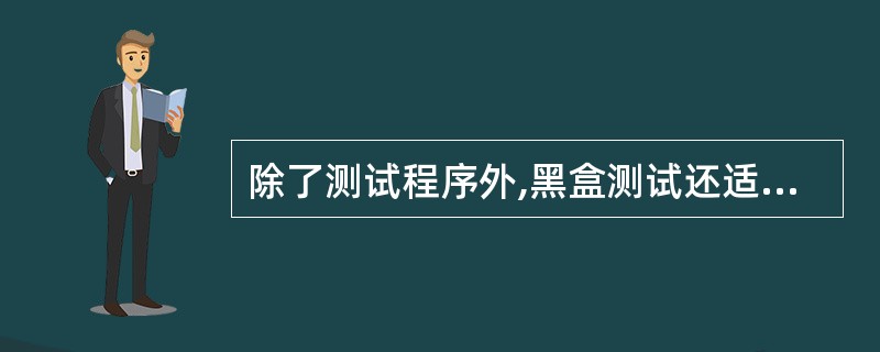 除了测试程序外,黑盒测试还适用于对()阶段的软件文档进行测试。