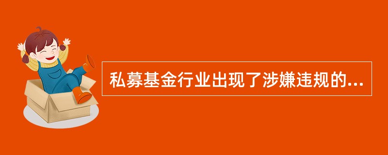 私募基金行业出现了涉嫌违规的私募案件,下列不属于案件涉及的主要违法违规类型的是(