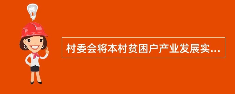 村委会将本村贫困户产业发展实施方案和经本村营主体带动发展实施方案汇总后报所在镇办