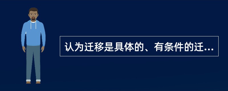 认为迁移是具体的、有条件的迁移理论是().