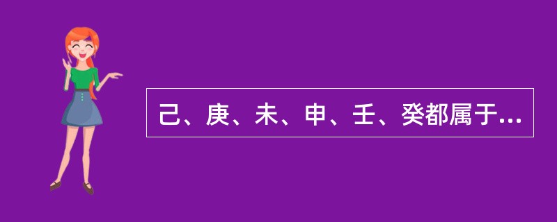 己、庚、未、申、壬、癸都属于天干之列。( )