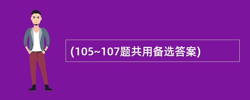 (105~107题共用备选答案)