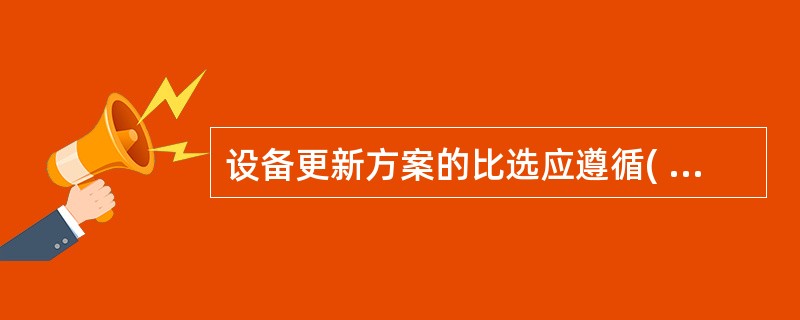 设备更新方案的比选应遵循( )原则。