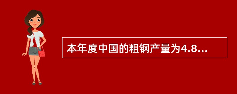 本年度中国的粗钢产量为4.8亿吨,达到世界粗钢产量的36%以上,预计明年将达到5