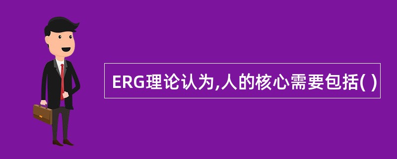 ERG理论认为,人的核心需要包括( )