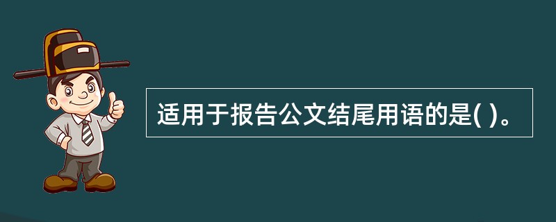 适用于报告公文结尾用语的是( )。