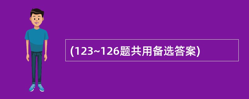 (123~126题共用备选答案)