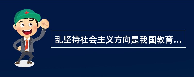 乱坚持社会主义方向是我国教育目的的______.要求德、智、体等方面全面发展是社