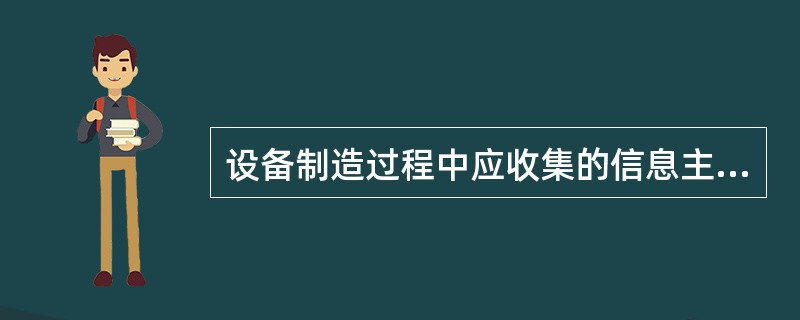 设备制造过程中应收集的信息主要包括()。