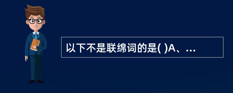 以下不是联绵词的是( )A、"九候曾无髣髴"中的"髣髴"B、"只如鸡卵一物,以其