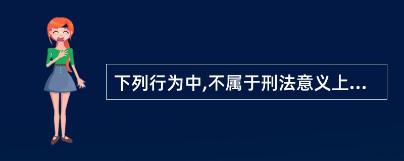 下列行为中,不属于刑法意义上的危害行为的是( )。