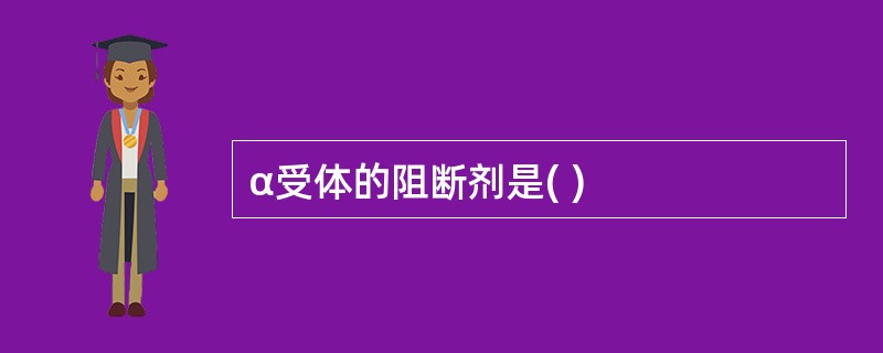 α受体的阻断剂是( )