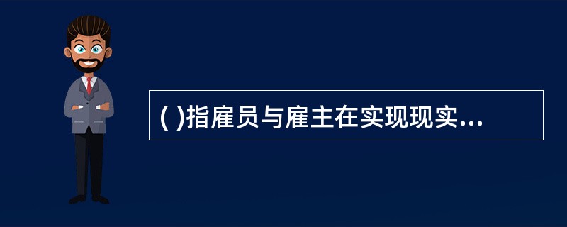 ( )指雇员与雇主在实现现实的劳动过程中所发生的权利义务关系。