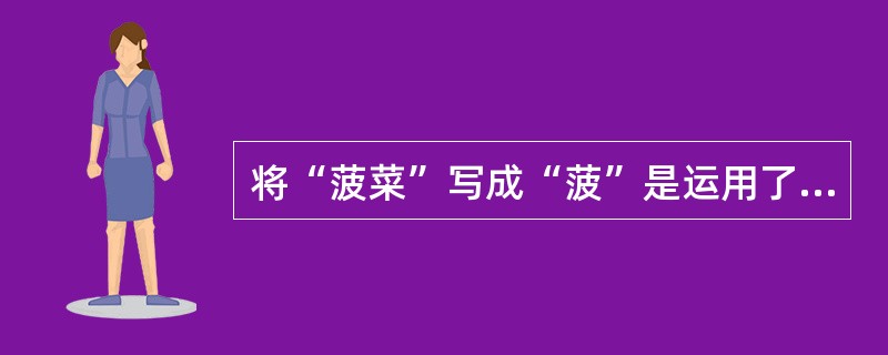 将“菠菜”写成“菠”是运用了汉字双音节词写法中( )路写的方法。
