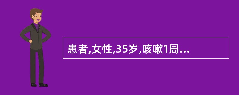 患者,女性,35岁,咳嗽1周,近2日咳血数次,每次咳血量不等,最多一次达300m