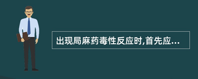 出现局麻药毒性反应时,首先应如何处理( )