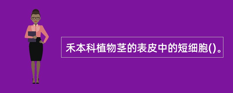 禾本科植物茎的表皮中的短细胞()。