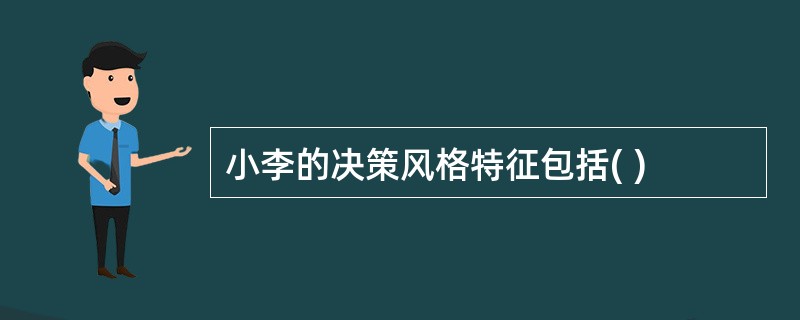 小李的决策风格特征包括( )