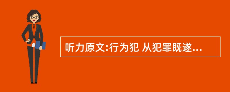 听力原文:行为犯 从犯罪既遂形态的角度看,组织、领导、参加恐怖组织罪属于( )。