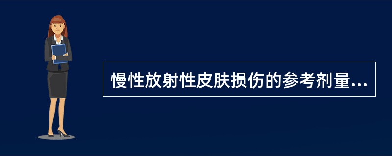 慢性放射性皮肤损伤的参考剂量阈值是