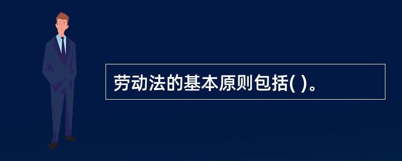 劳动法的基本原则包括( )。