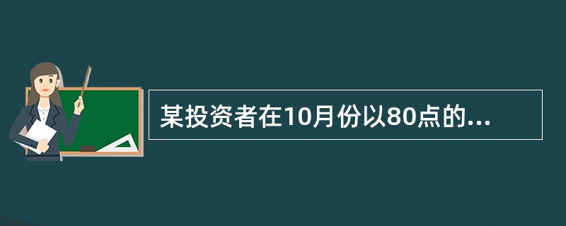 某投资者在10月份以80点的权利金(每点10美元,合500美元)买进一张12月份