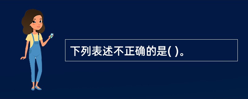 下列表述不正确的是( )。