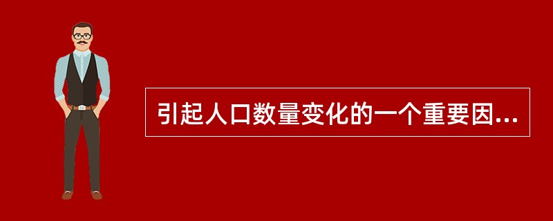 引起人口数量变化的一个重要因素是()。