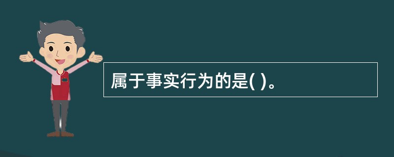 属于事实行为的是( )。