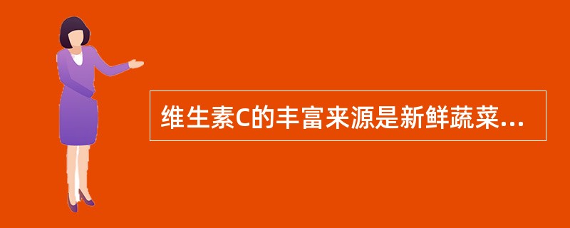 维生素C的丰富来源是新鲜蔬菜水果。()