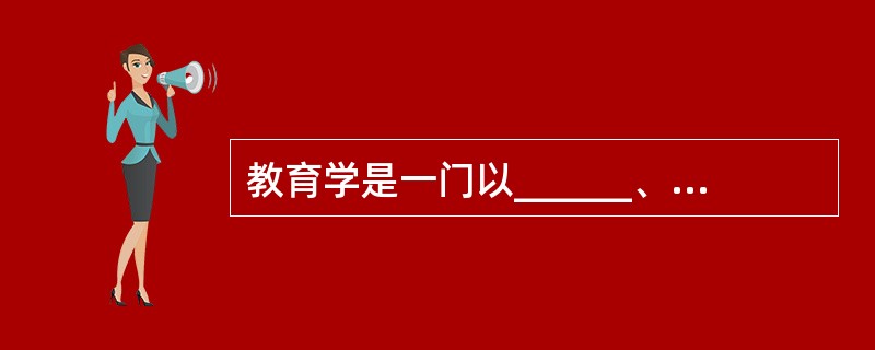 教育学是一门以______、教育问题为研究对象,探索______的科学。