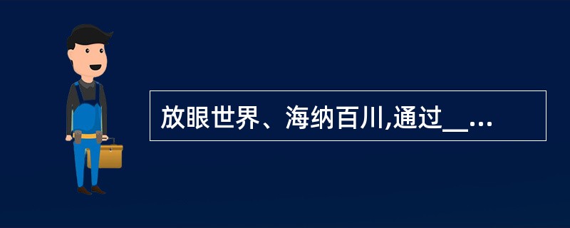 放眼世界、海纳百川,通过___、消化、___ ,努力推动我国科学技术跨越式发展。