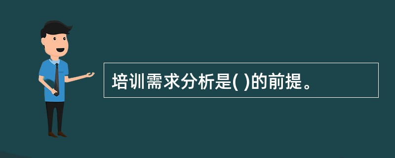 培训需求分析是( )的前提。