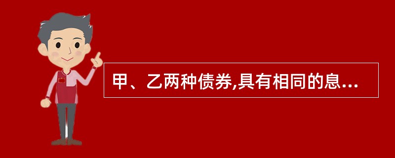 甲、乙两种债券,具有相同的息票利率、面值和收益率,甲的期限较乙的长,则( )的价