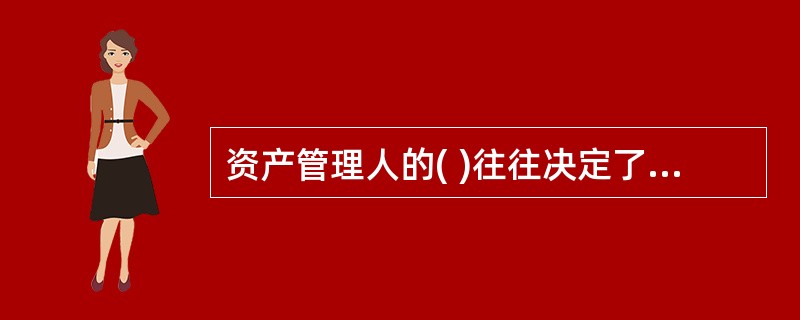 资产管理人的( )往往决定了所管理的资金总额。
