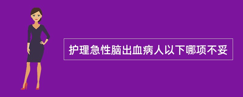 护理急性脑出血病人以下哪项不妥