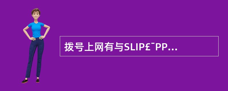 拨号上网有与SLIP£¯PPP协议连接两种方式。