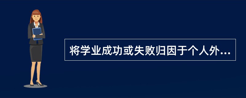 将学业成功或失败归因于个人外部的稳定因素,指的是归因于( )。