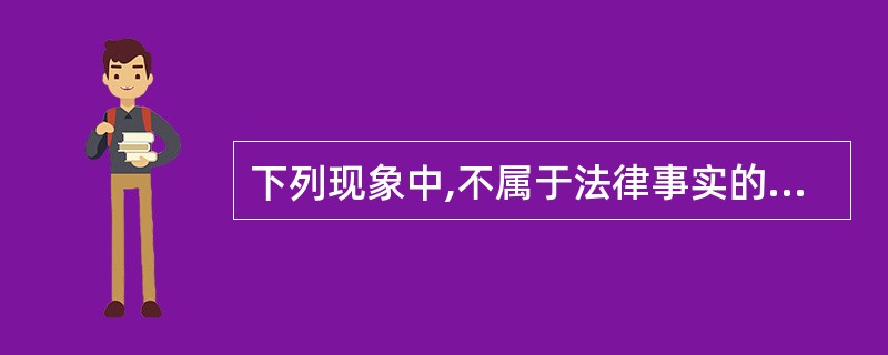 下列现象中,不属于法律事实的“行为”的是()。