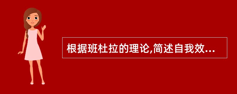 根据班杜拉的理论,简述自我效能感的含义以及影响自我效能感形成的因素。
