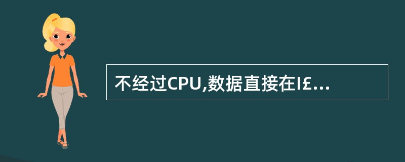 不经过CPU,数据直接在I£¯O设备与存储器间传输的方法称为