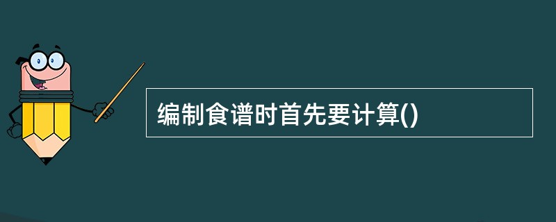 编制食谱时首先要计算()