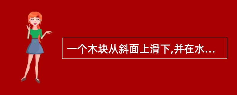 一个木块从斜面上滑下,并在水平面上继续滑动。请分别画出木块在斜面和水平面时所受重