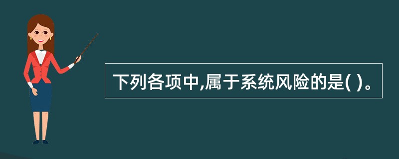 下列各项中,属于系统风险的是( )。