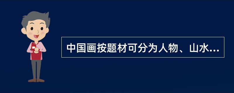 中国画按题材可分为人物、山水、花鸟等三类作品。( )