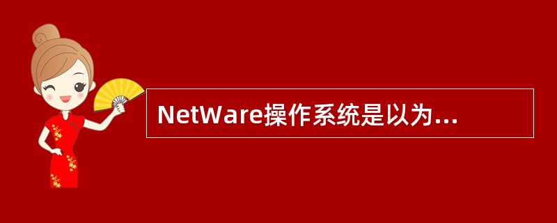 NetWare操作系统是以为中心的,主要由三个部分组成:文件服务器内核、工作站外